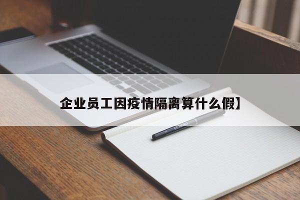 企业员工因疫情隔离算什么假】
