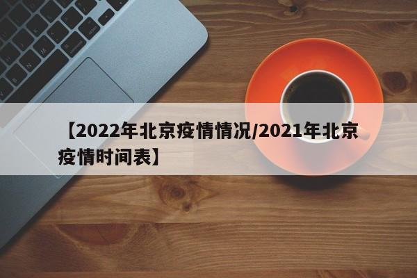 【2022年北京疫情情况/2021年北京疫情时间表】