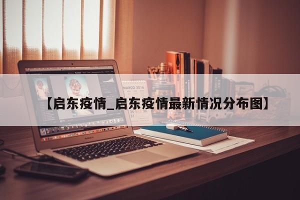 【启东疫情_启东疫情最新情况分布图】