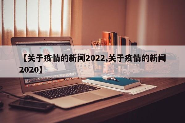 【关于疫情的新闻2022,关于疫情的新闻2020】