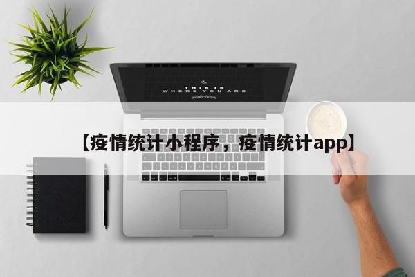 【疫情统计小程序,疫情统计app】
