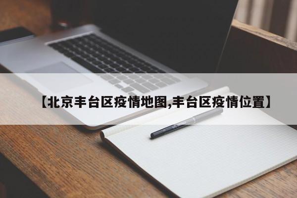 【北京丰台区疫情地图,丰台区疫情位置】