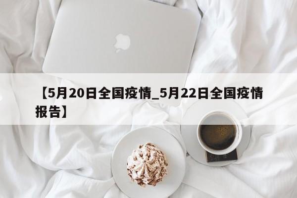 【5月20日全国疫情_5月22日全国疫情报告】