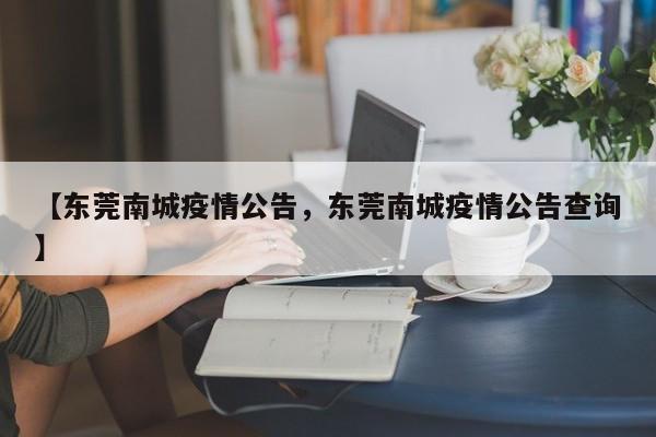 【东莞南城疫情公告,东莞南城疫情公告查询】