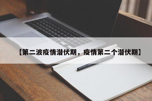 【第二波疫情潜伏期，疫情第二个潜伏期】