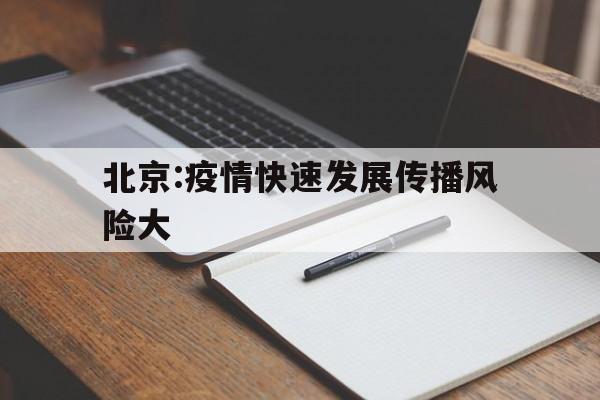 【北京:疫情快速发展传播风险大,北京疫情传染源在哪?疾控专家回应】