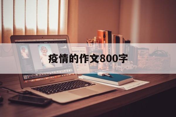 【疫情的作文800字/关于疫情的作文800字精选三篇】