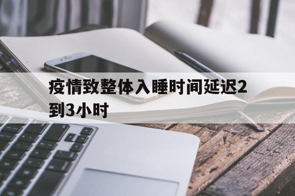 疫情致整体入睡时间延迟2到3小时的简单介绍