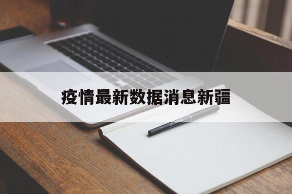 【疫情最新数据消息新疆/疫情新疆最新消息最新报告】
