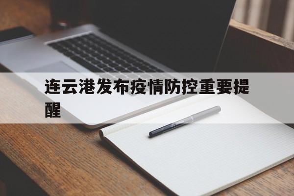 【连云港发布疫情防控重要提醒_连云港发布疫情防控重要提醒通知】