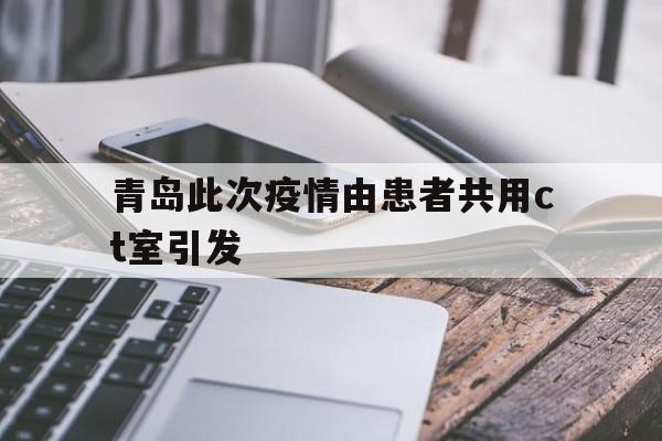 【青岛此次疫情由患者共用ct室引发,山东大学齐鲁医院青岛暂停发热门诊接诊】