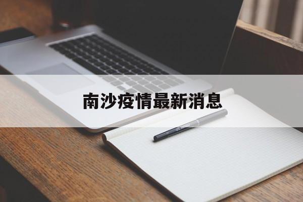 【南沙疫情最新消息,广东南沙疫情最新情况】