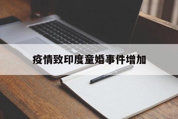 疫情致印度童婚事件增加的简单介绍