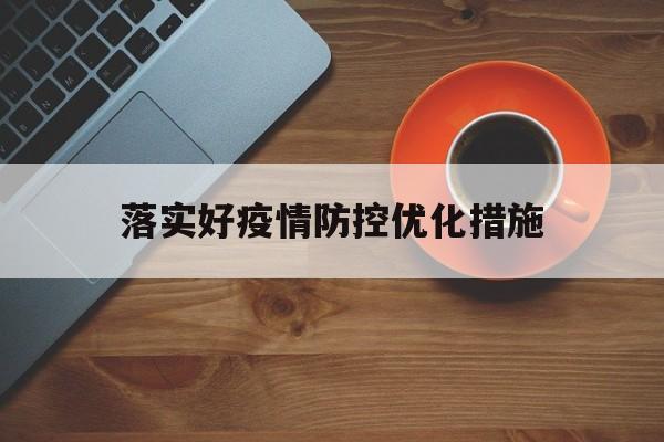 【落实好疫情防控优化措施_落实好疫情防控优化措施的意义】