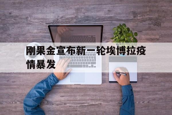 31岁刚果金男子感染埃博拉17天后去世】