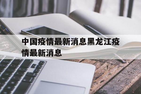 【中国疫情最新消息黑龙江疫情最新消息