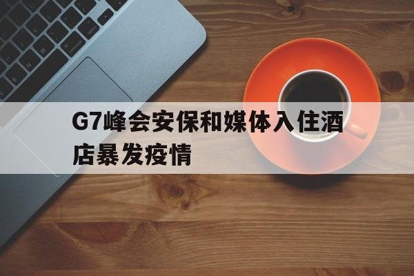 G7峰会安保和媒体入住酒店暴发疫情的简单介绍